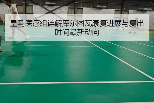 皇马医疗组详解库尔图瓦康复进展与复出时间最新动向