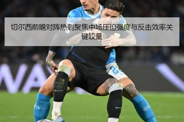 切尔西前瞻对阵热刺聚焦中场压迫强度与反击效率关键较量